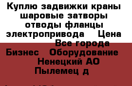 Куплю задвижки краны шаровые затворы отводы фланцы электропривода  › Цена ­ 90 000 - Все города Бизнес » Оборудование   . Ненецкий АО,Пылемец д.